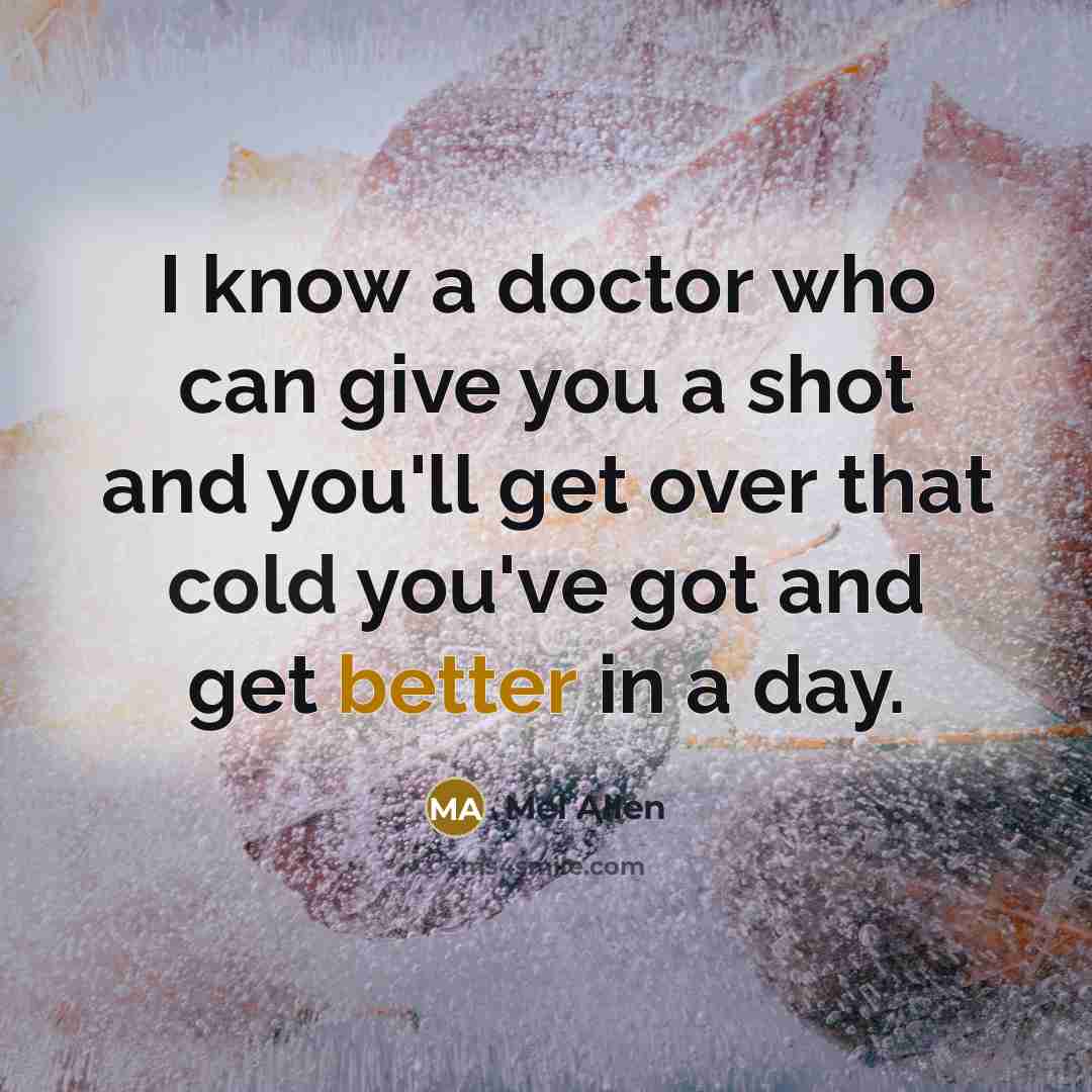 “I know a doctor who can give you a shot and you'll get over that cold you've got and get better in a day.” quote by Mel Allen