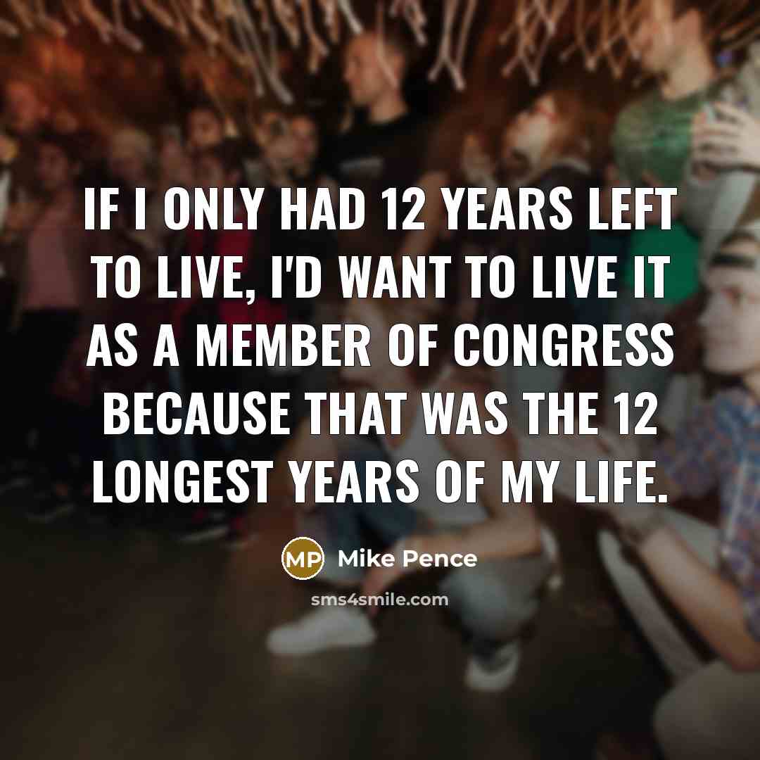 “If I only had 12 years left to live, I'd…” quote by Mike Pence