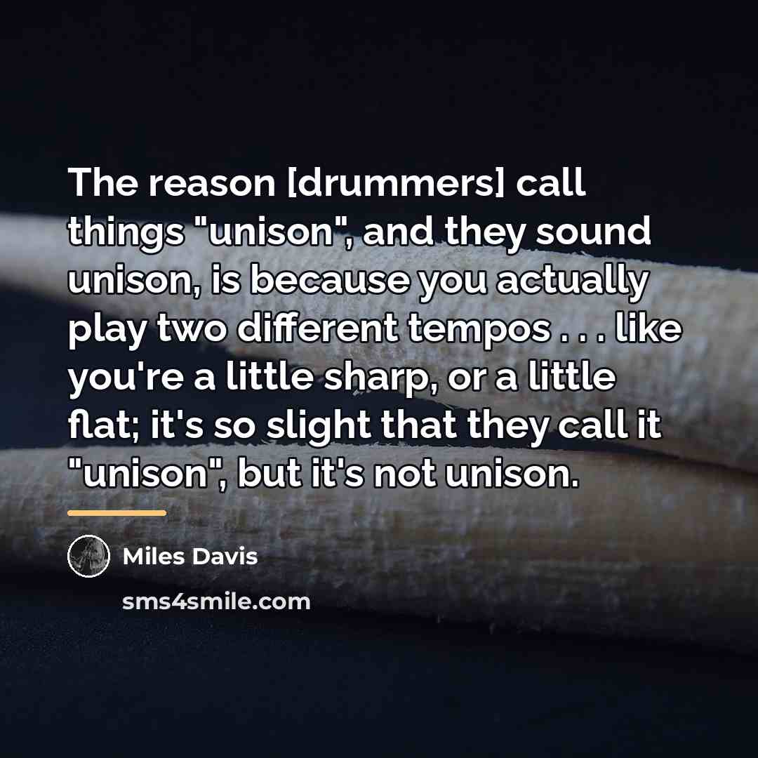 “The reason [drummers] call things "unison", and they sound unison,…” quote by Miles Davis