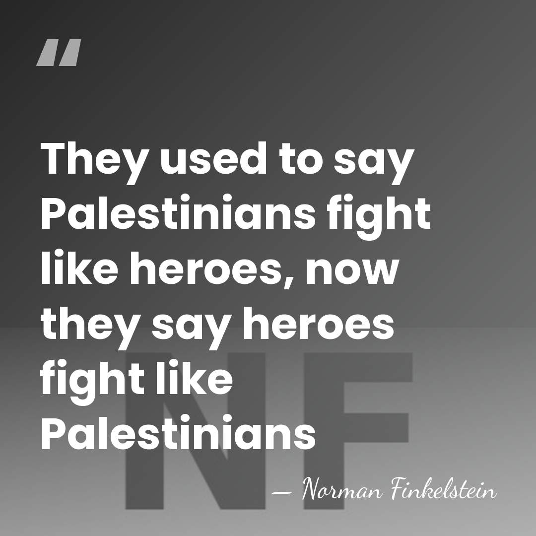 They used to say Palestinians fight like heroes, now they say heroes&hellip; - Norman Finkelstein