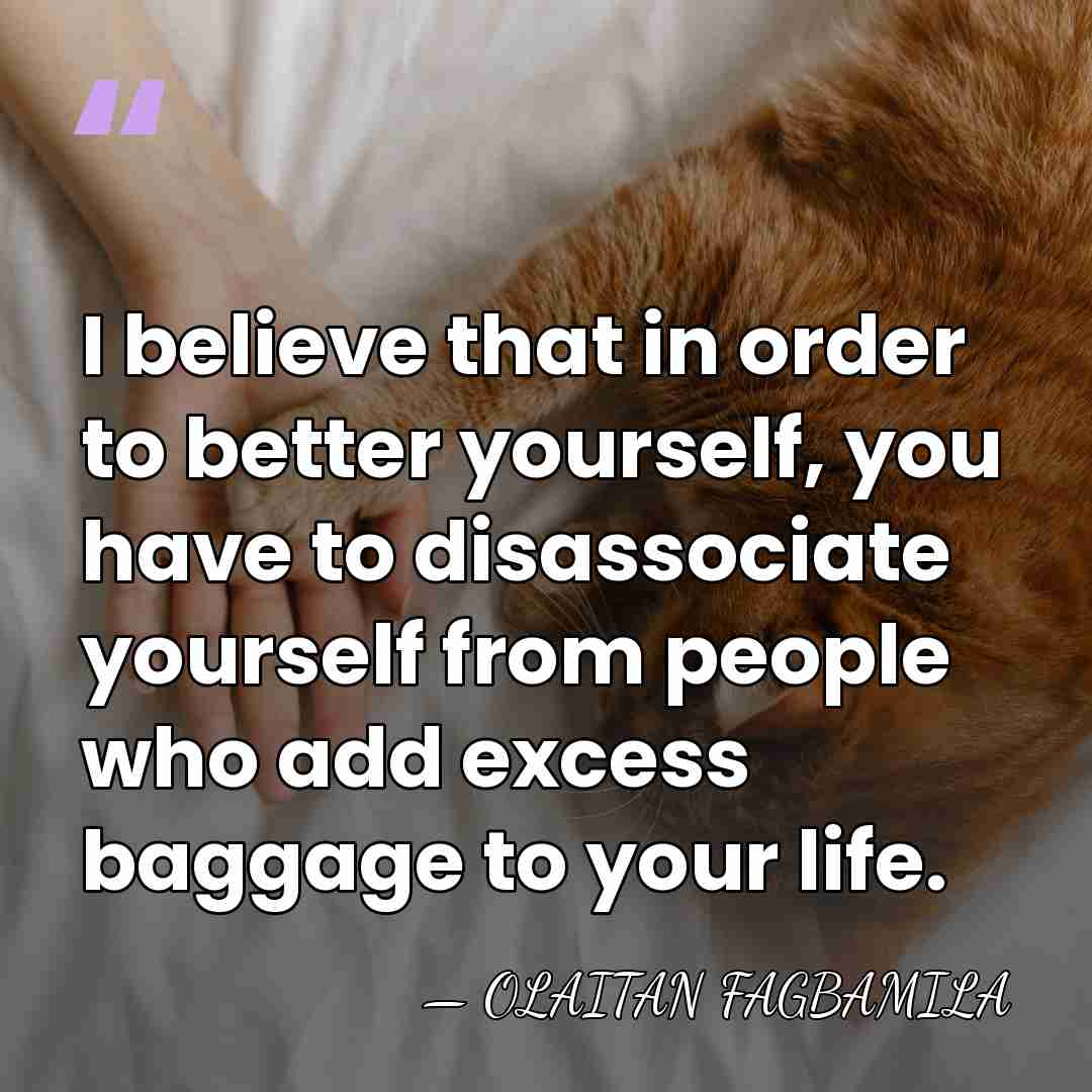 I believe that in order to better yourself, you have to disassociate&hellip; - OLAITAN FAGBAMILA