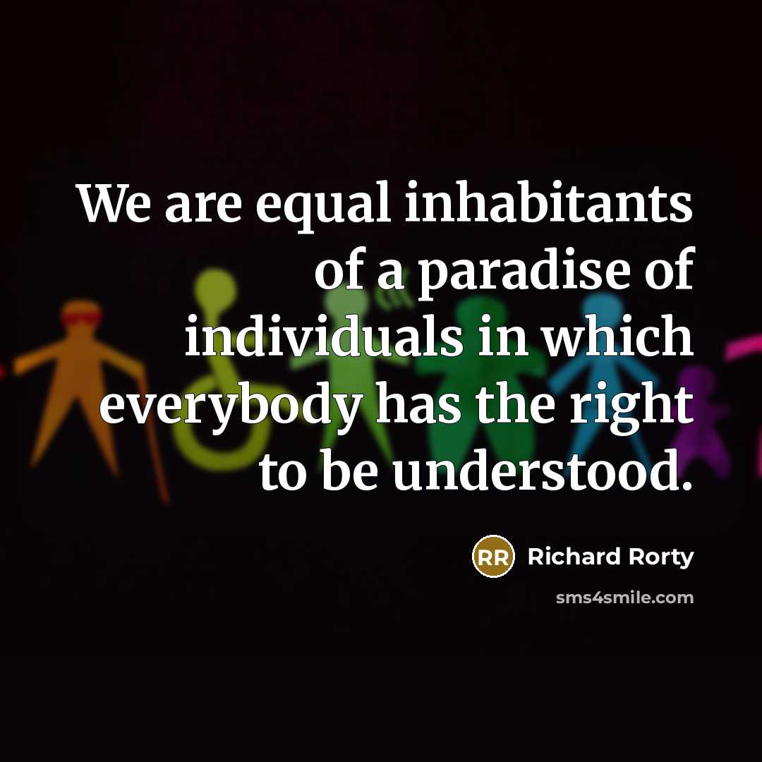 “We are equal inhabitants of a paradise of individuals in…” quote by Richard Rorty