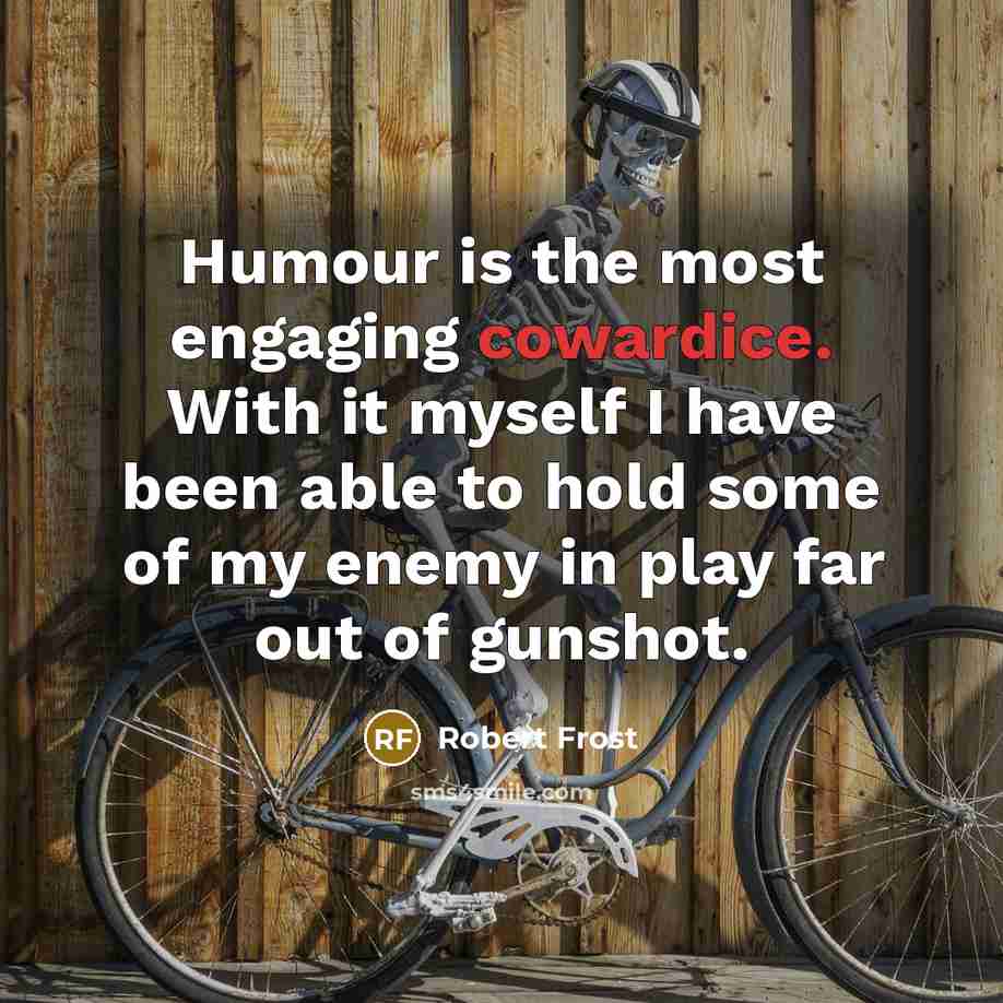 “Humour is the most engaging cowardice. With it myself I…” quote by Robert Frost