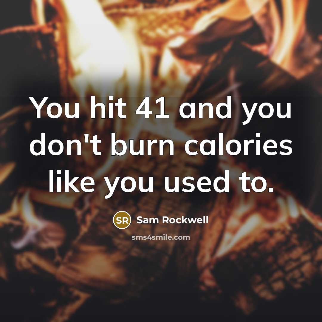 “You hit 41 and you don't burn calories like you…” quote by Sam Rockwell