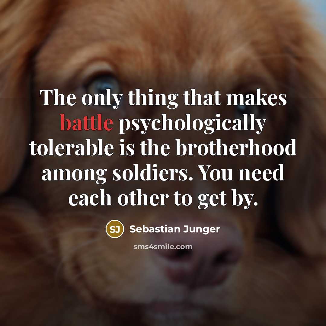 “The only thing that makes battle psychologically tolerable is the…” quote by Sebastian Junger