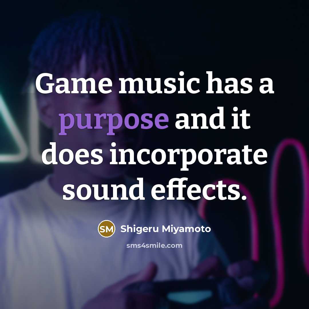 “Game music has a purpose and it does incorporate sound…” quote by Shigeru Miyamoto