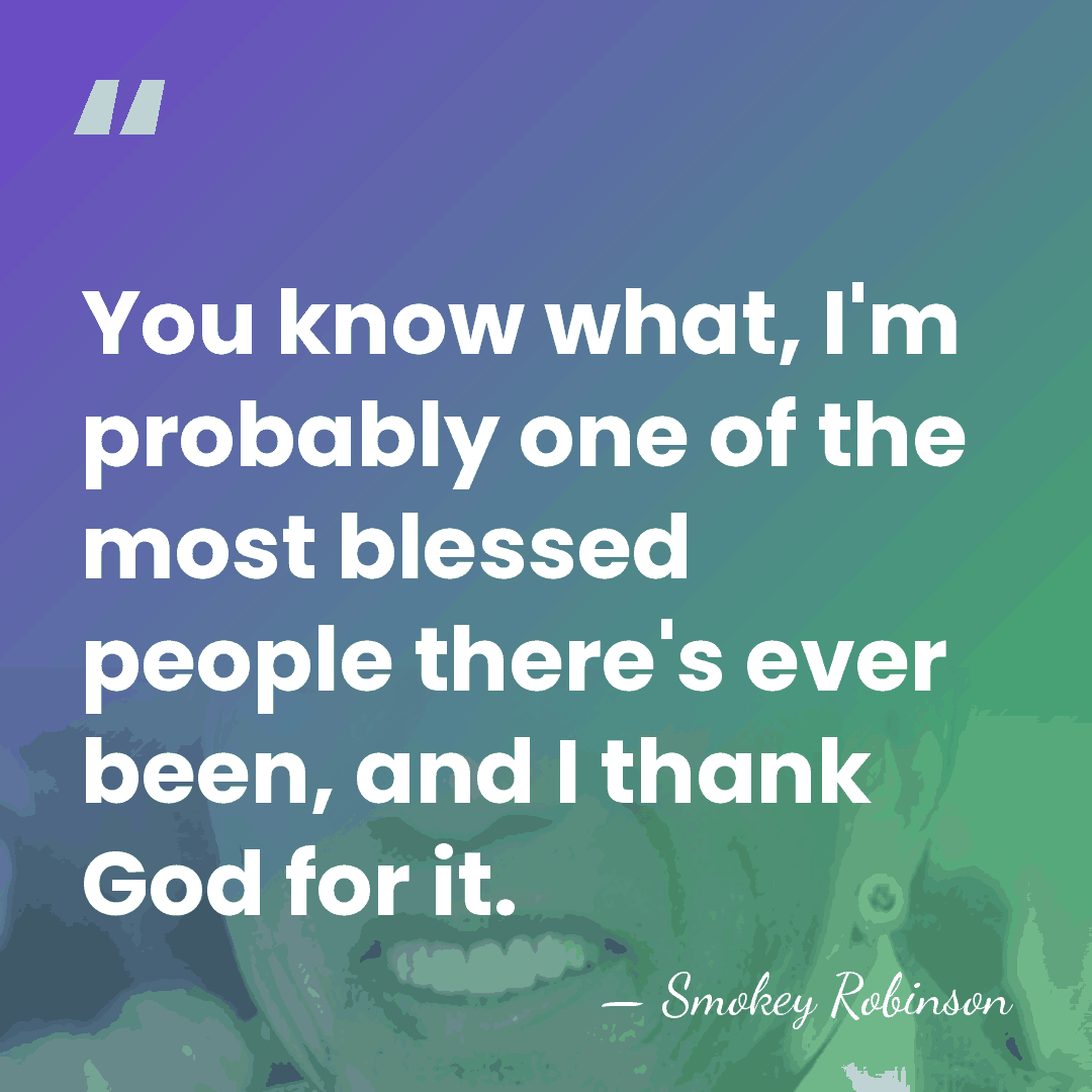 You know what, I'm probably one of the most blessed people there's&hellip; - Smokey Robinson