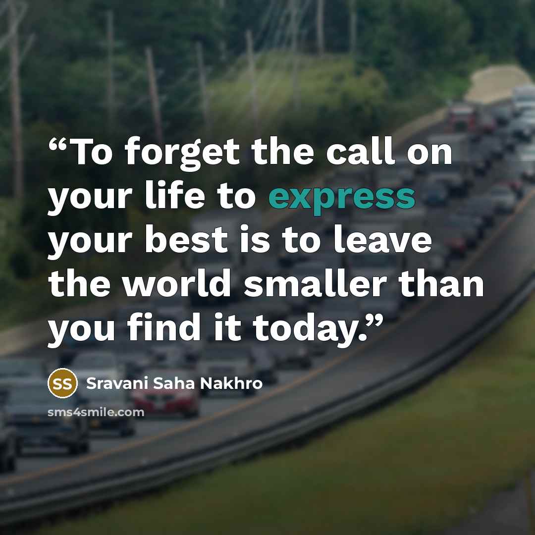 “To forget the call on your life to express your best is to leave the world smaller than you find it today.” quote by Sravani Saha Nakhro