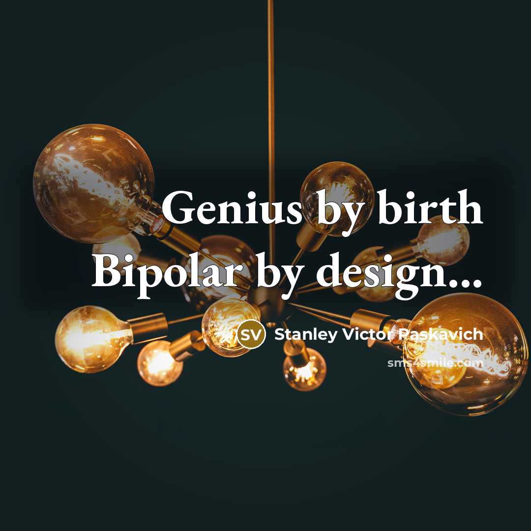 “Genius by birth Bipolar by design...…” quote by Stanley Victor Paskavich