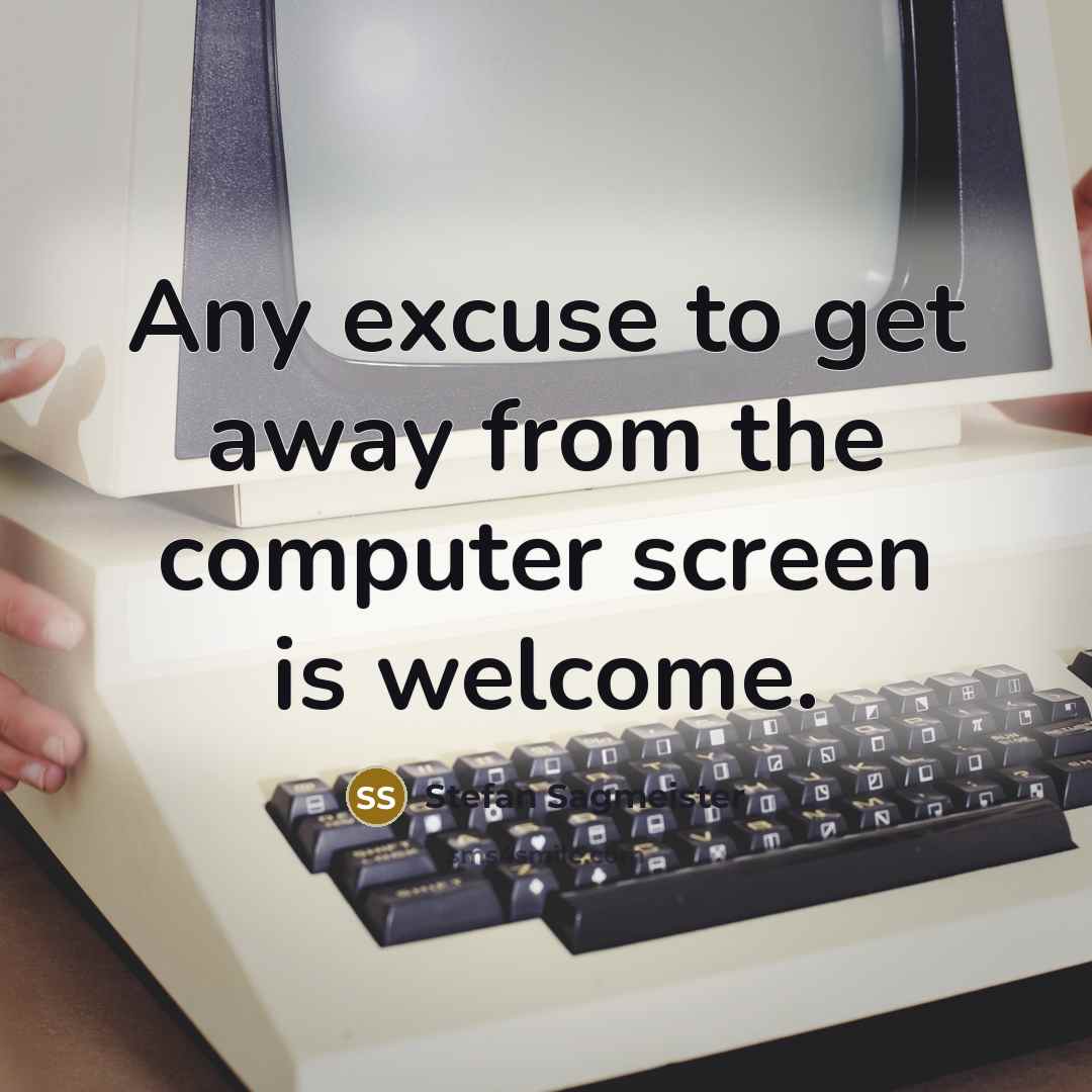 “Any excuse to get away from the computer screen is…” quote by Stefan Sagmeister