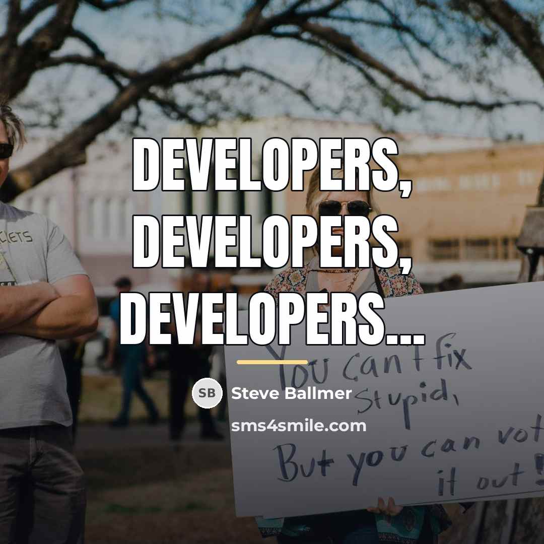 “Developers, developers, developers...…” quote by Steve Ballmer