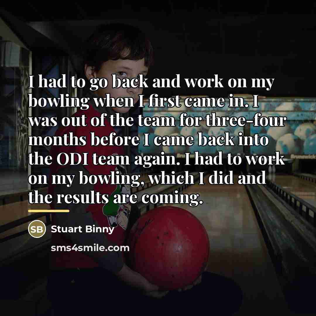 “I had to go back and work on my bowling…” quote by Stuart Binny