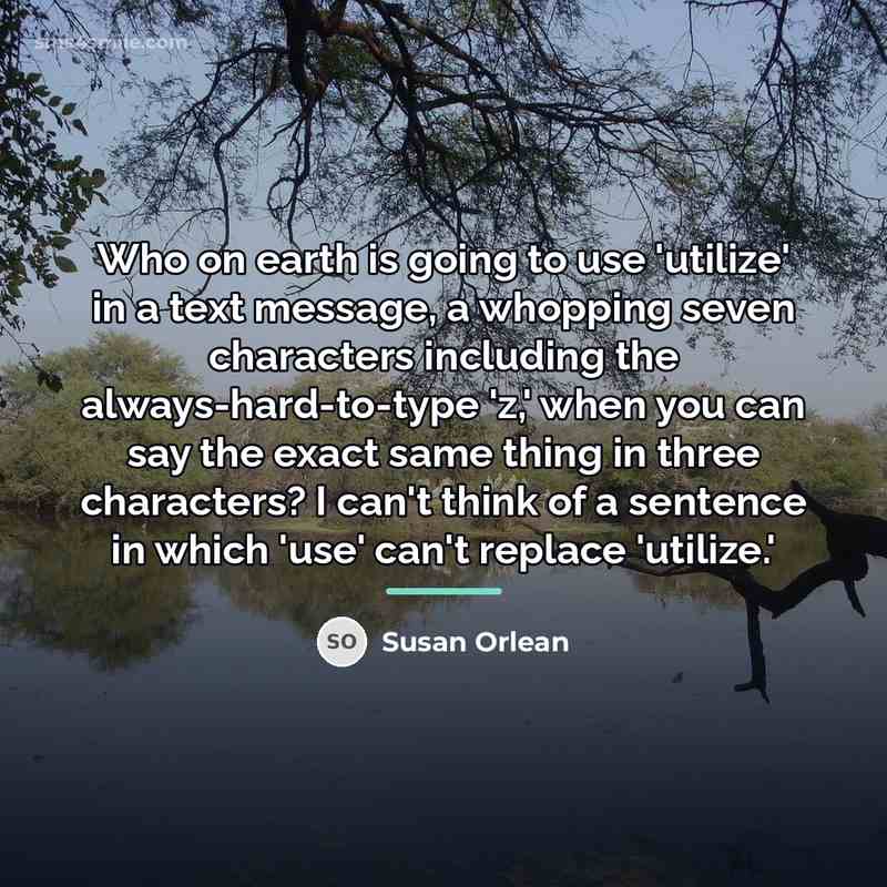 “Who on earth is going to use 'utilize' in a…” quote by Susan Orlean
