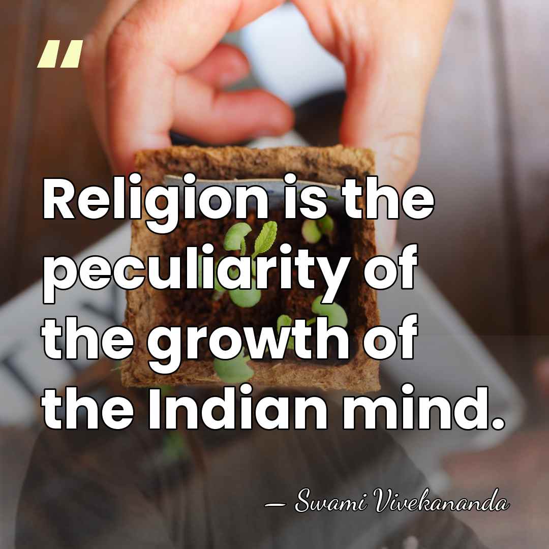 Religion is the peculiarity of the growth of the Indian mind. - Swami Vivekananda