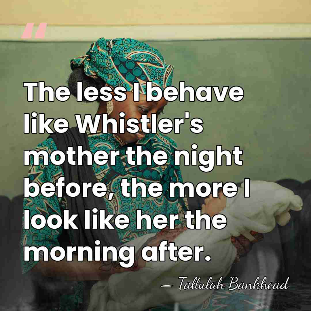 The less I behave like Whistler's mother the night before, the more&hellip; - Tallulah Bankhead