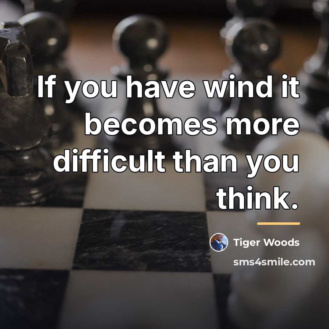 “If you have wind it becomes more difficult than you…” quote by Tiger Woods