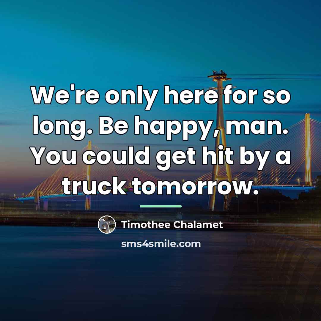 “We're only here for so long. Be happy, man. You…” quote by Timothee Chalamet