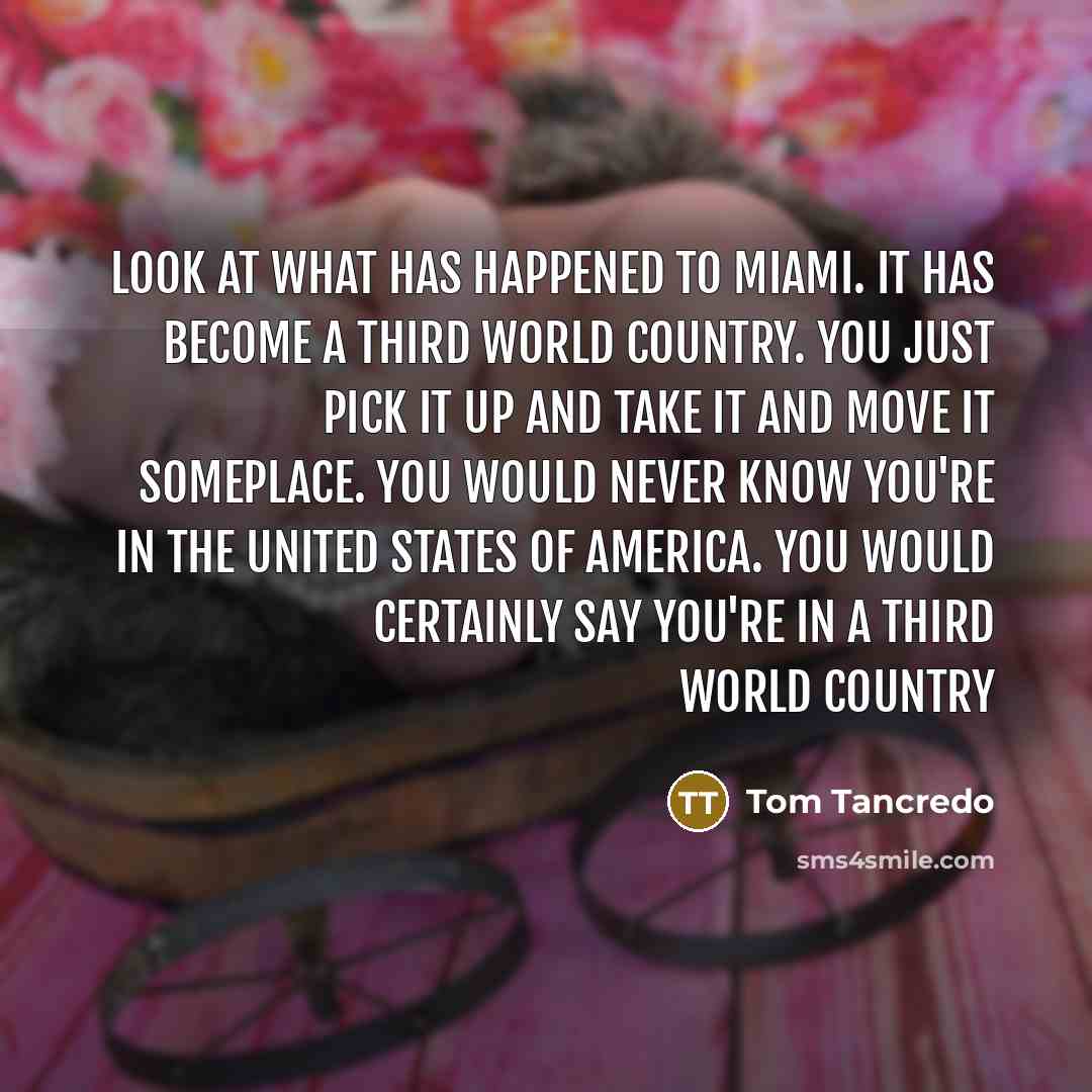 “Look at what has happened to Miami. It has become…” quote by Tom Tancredo
