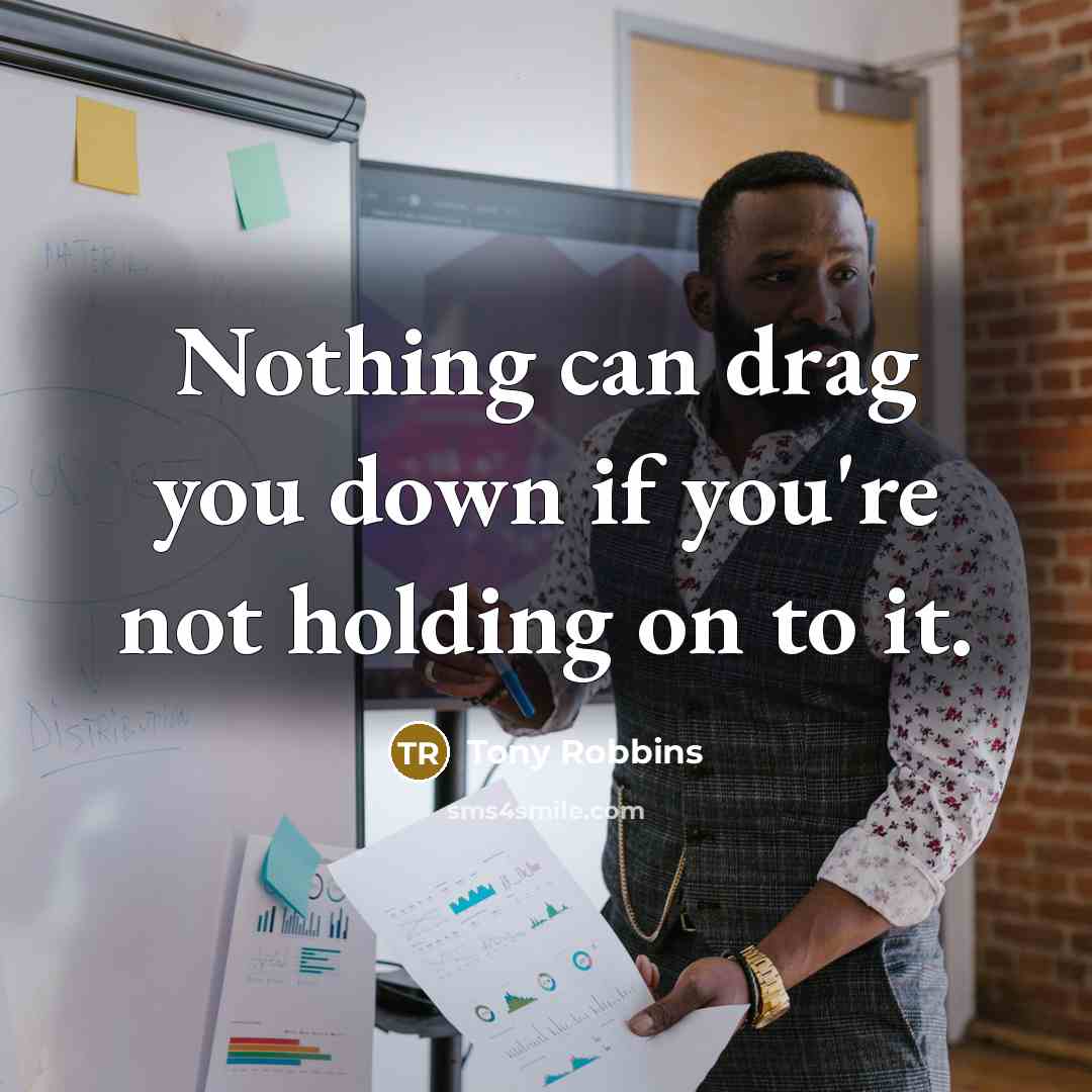 “Nothing can drag you down if you're not holding on…” quote by Tony Robbins
