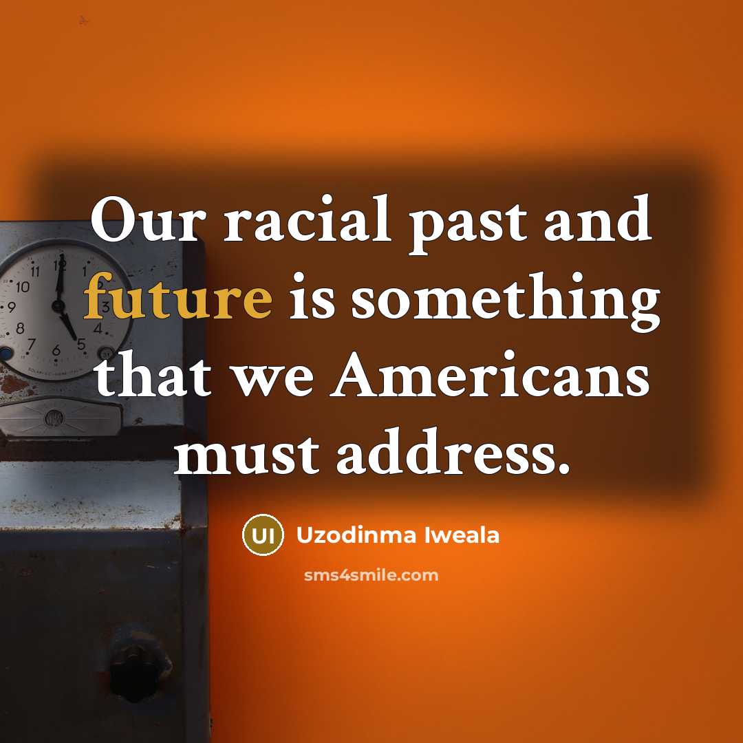 “Our racial past and future is something that we Americans…” quote by Uzodinma Iweala