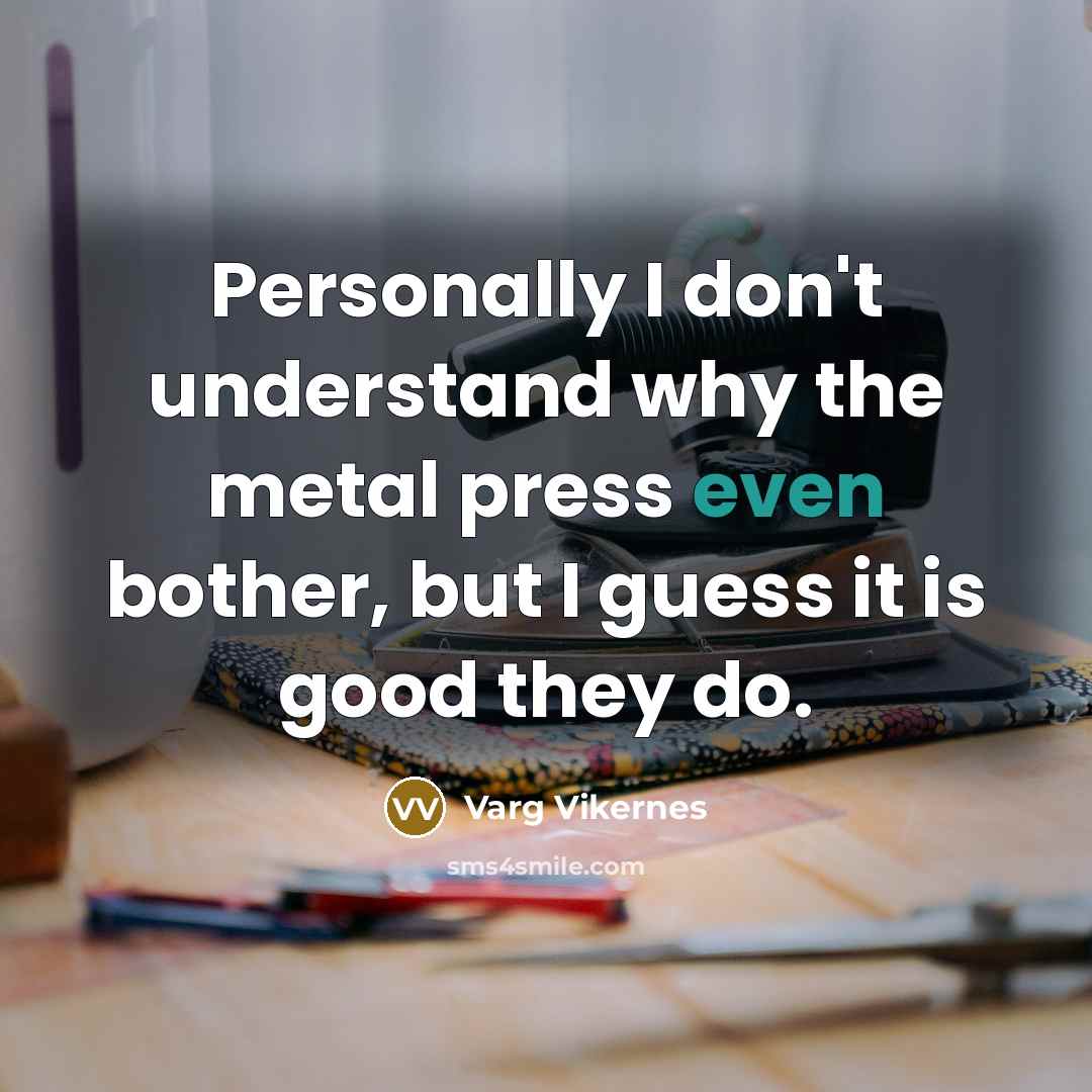 “Personally I don't understand why the metal press even bother,…” quote by Varg Vikernes