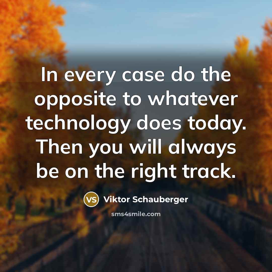 “In every case do the opposite to whatever technology does…” quote by Viktor Schauberger