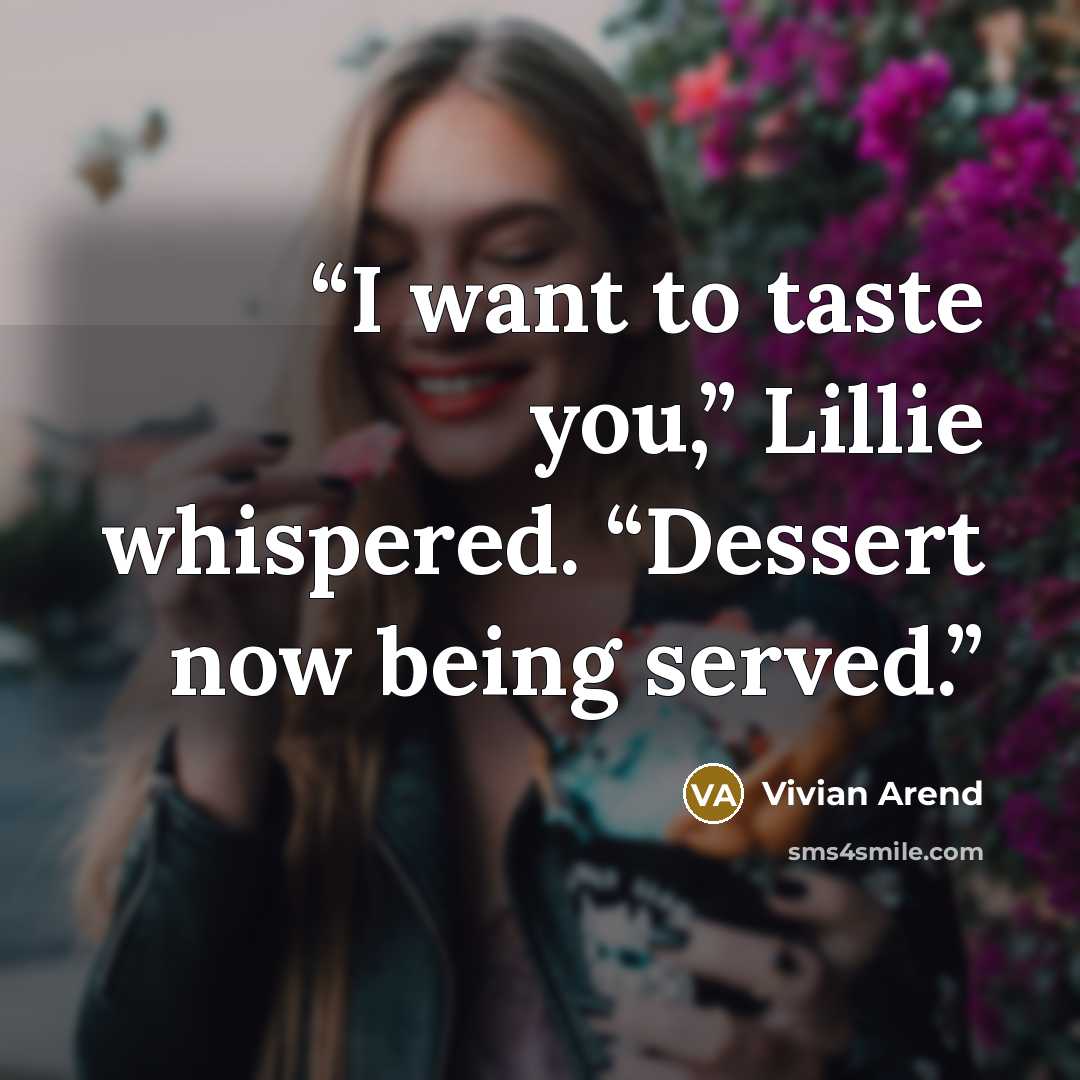 “I want to taste you,” Lillie whispered. “Dessert now being served.” quote by Vivian Arend