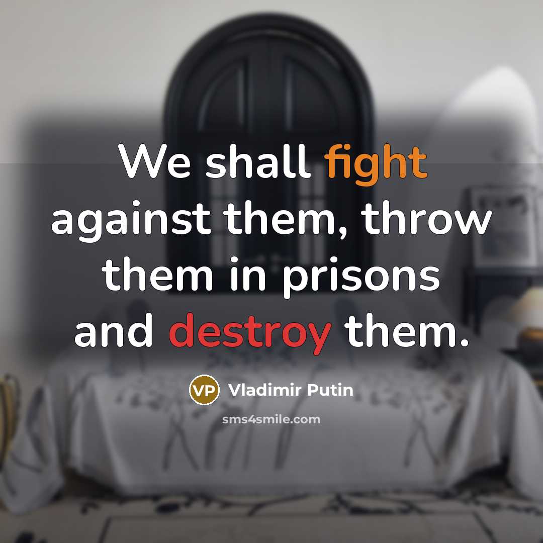 “We shall fight against them, throw them in prisons and destroy them.” quote by Vladimir Putin