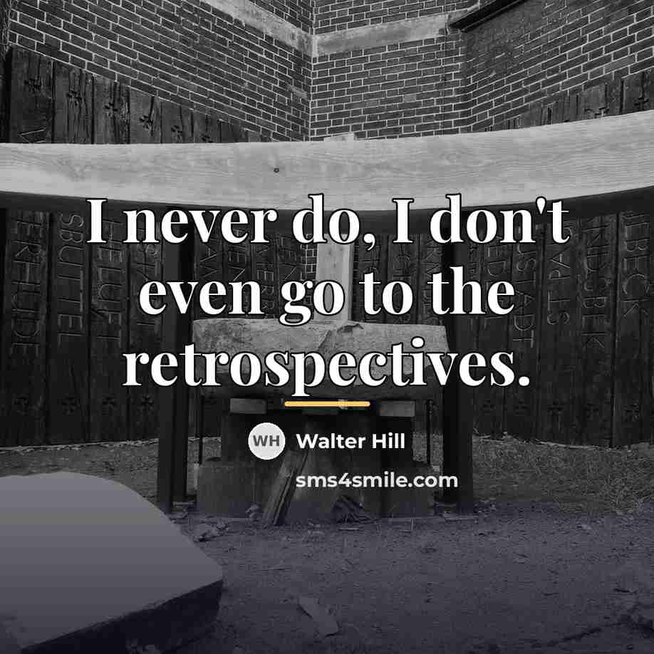 “I never do, I don't even go to the retrospectives.…” quote by Walter Hill