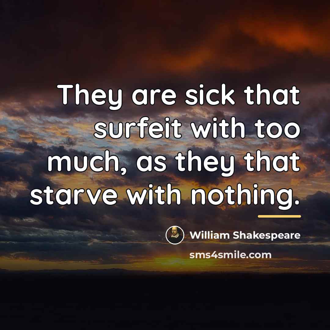 “They are sick that surfeit with too much, as they…” quote by William Shakespeare