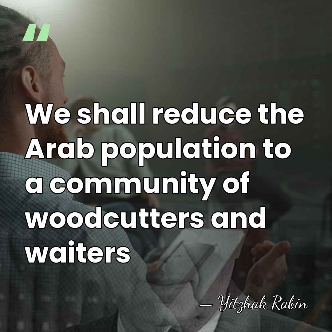 We shall reduce the Arab population to a community of woodcutters and&hellip; - Yitzhak Rabin