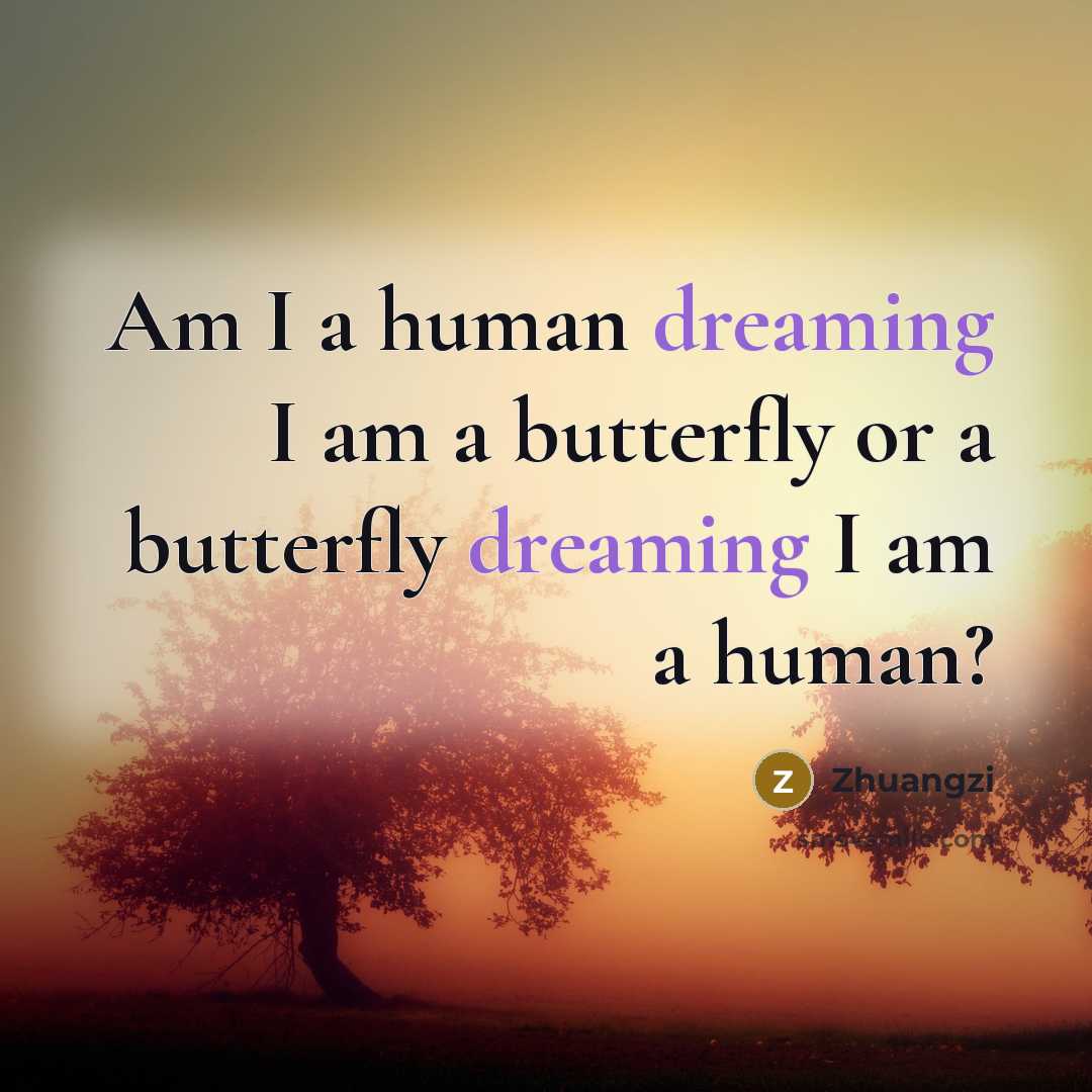 “Am I a human dreaming I am a butterfly or…” quote by Zhuangzi