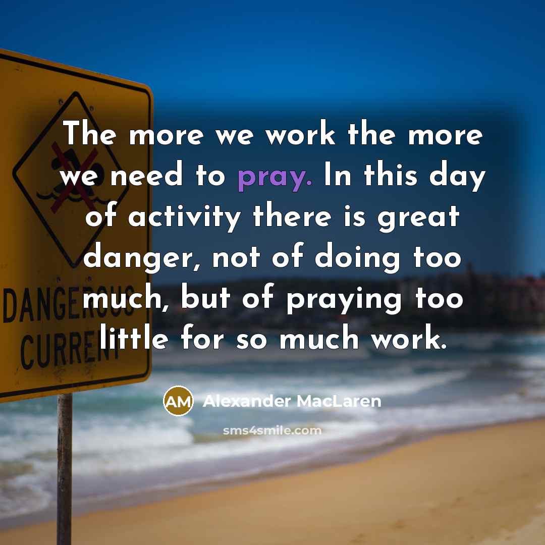 “The more we work the more we need to pray.…” quote by Alexander MacLaren