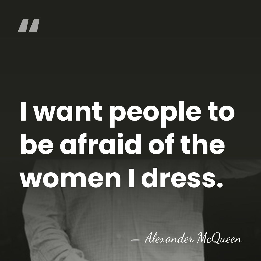 I want people to be afraid of the women I dress. - Alexander McQueen