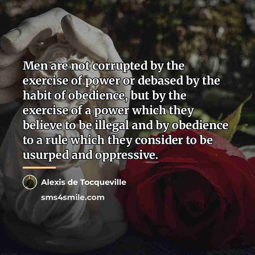 “Men are not corrupted by the exercise of power or…” quote by Alexis de Tocqueville
