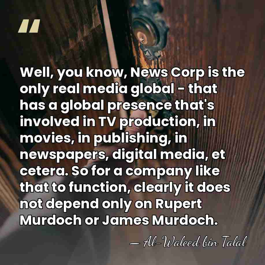 Well, you know, News Corp is the only real media global -&hellip; - Al-Waleed bin Talal