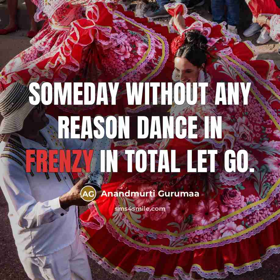 “Someday without any reason dance in frenzy in total let…” quote by Anandmurti Gurumaa