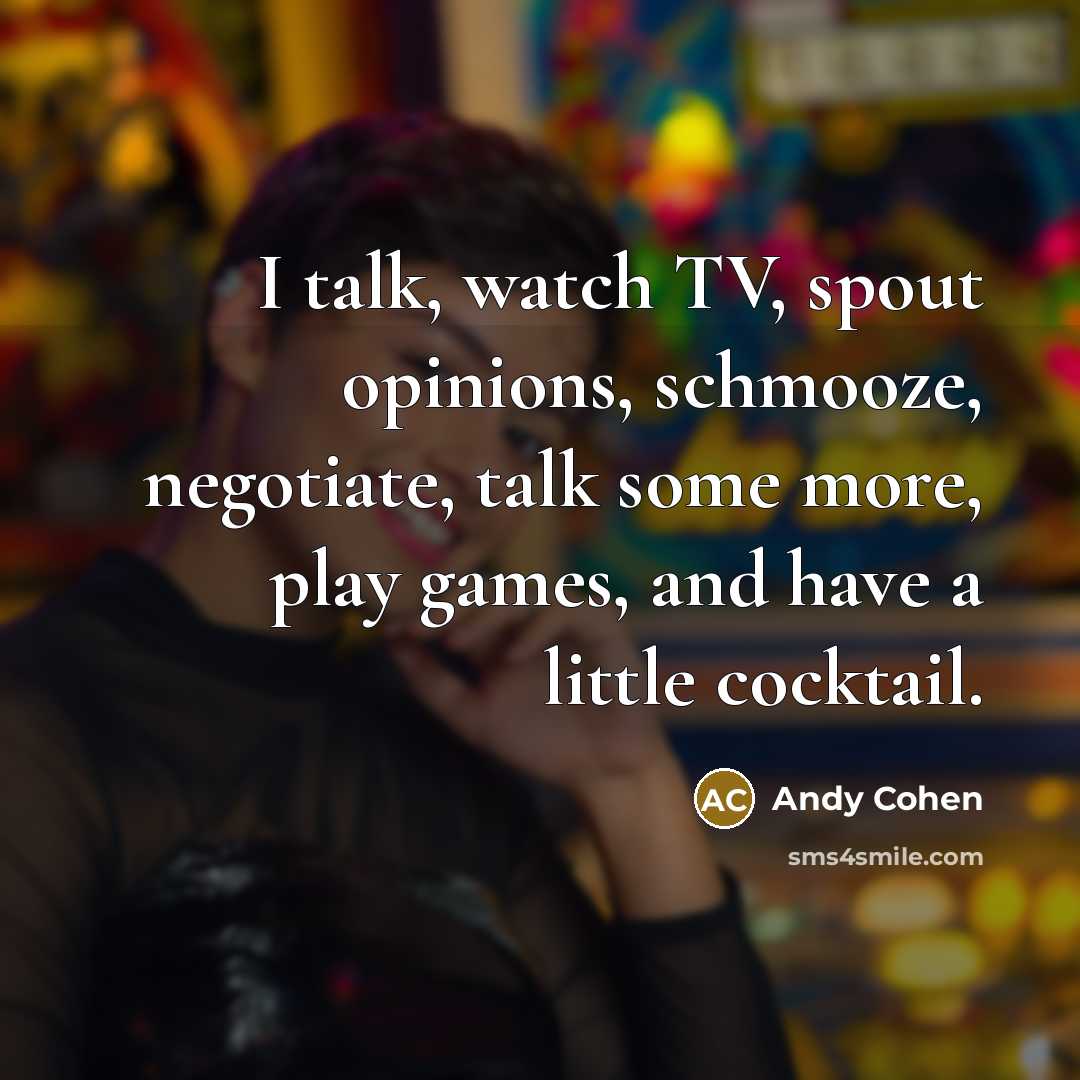 “I talk, watch TV, spout opinions, schmooze, negotiate, talk some…” quote by Andy Cohen