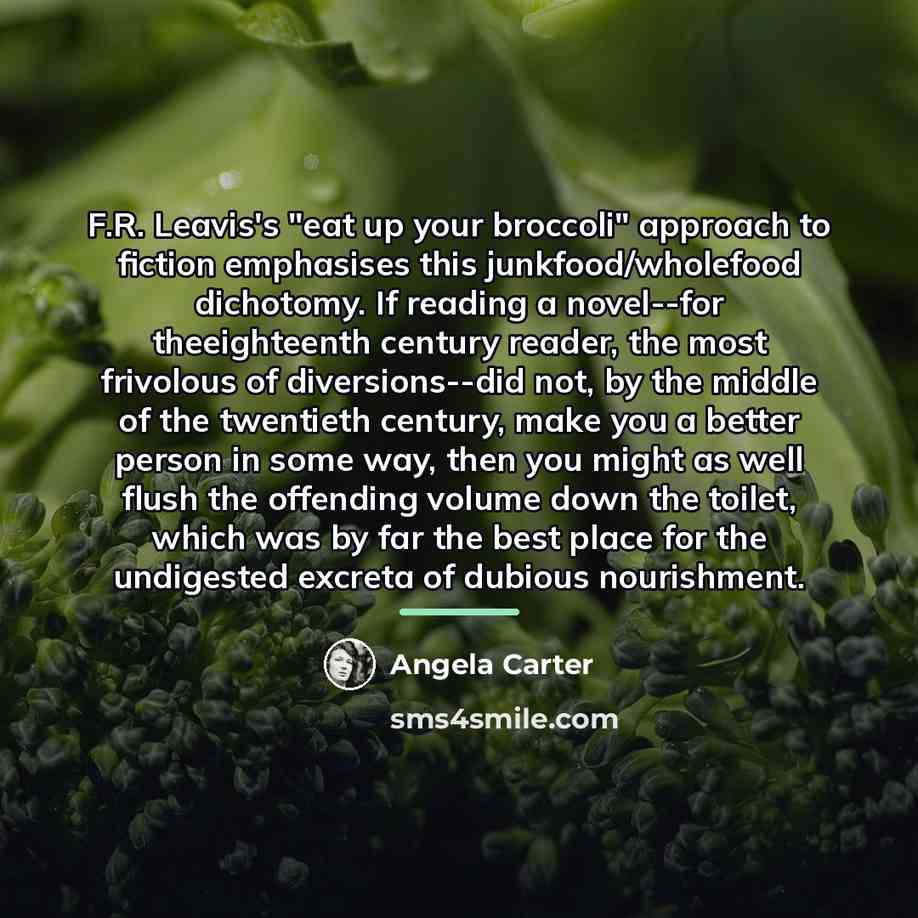 “F.R. Leavis's "eat up your broccoli" approach to fiction emphasises…” quote by Angela Carter