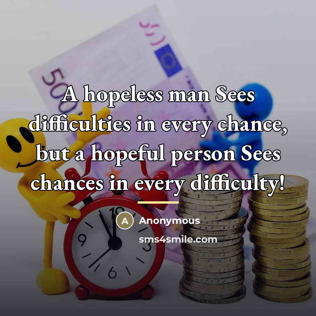 “A hopeless man Sees difficulties in every chance, but a…” quote by Anonymous