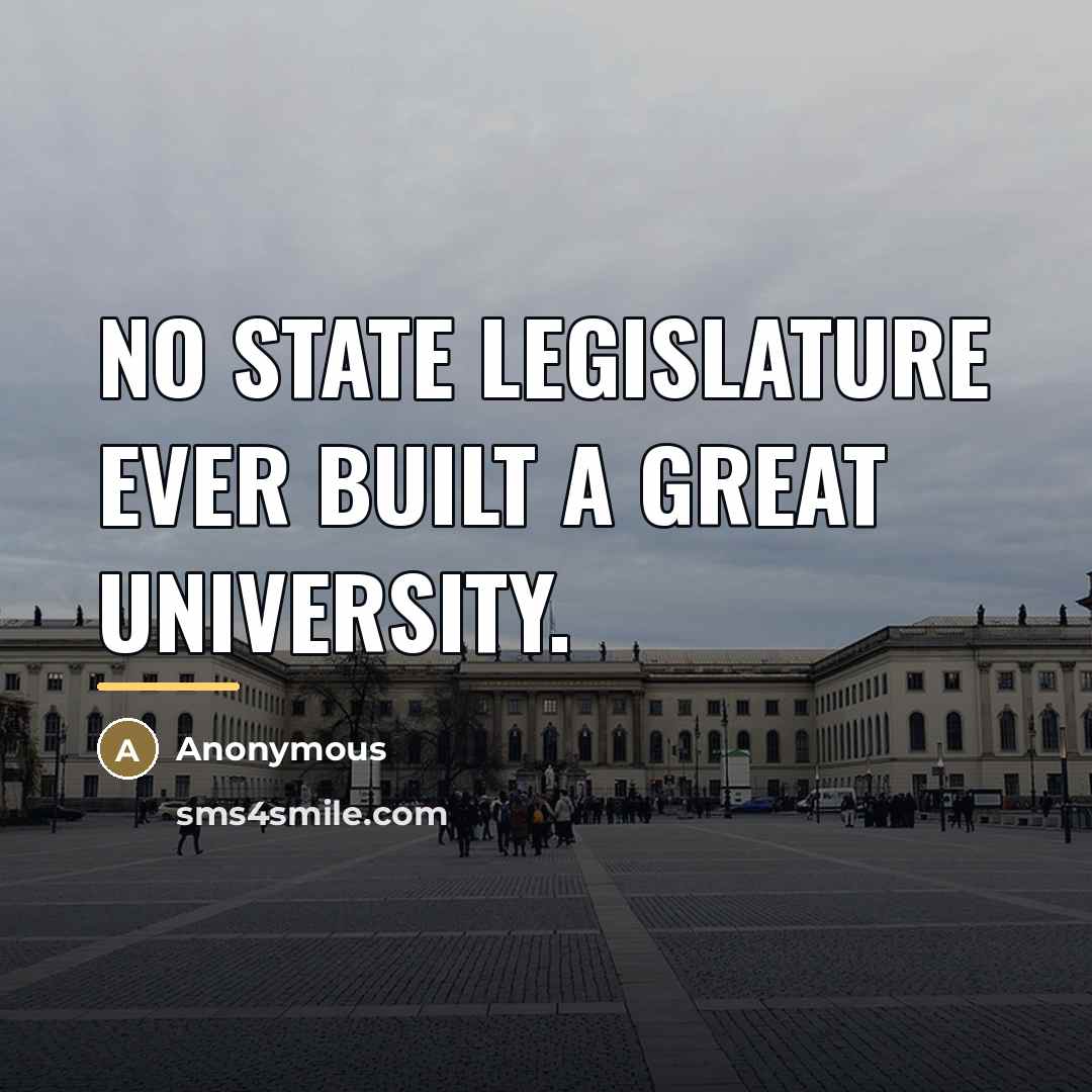 “No state legislature ever built a great university.…” quote by Anonymous