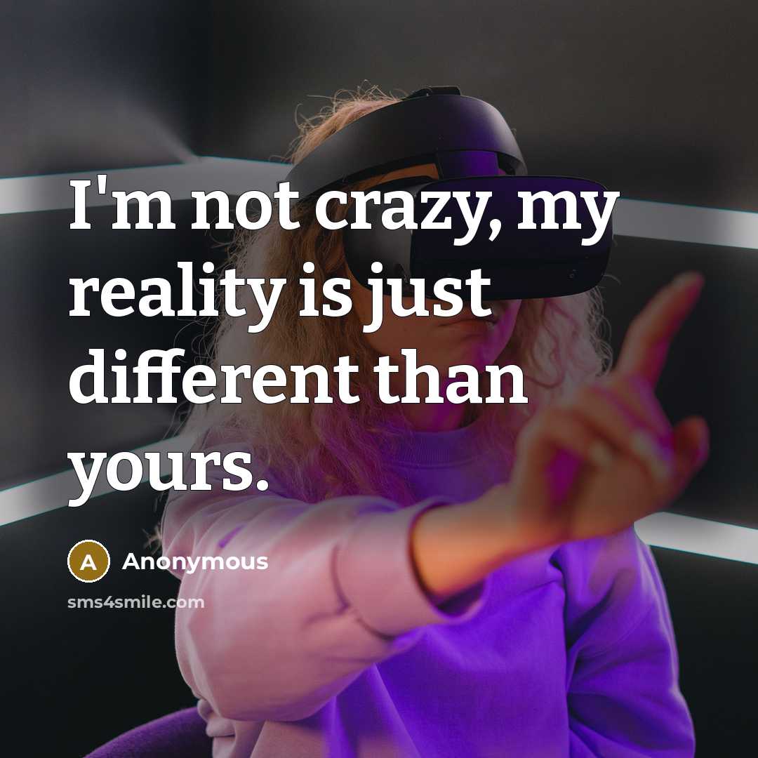 “I'm not crazy, my reality is just different than yours.” quote by Anonymous