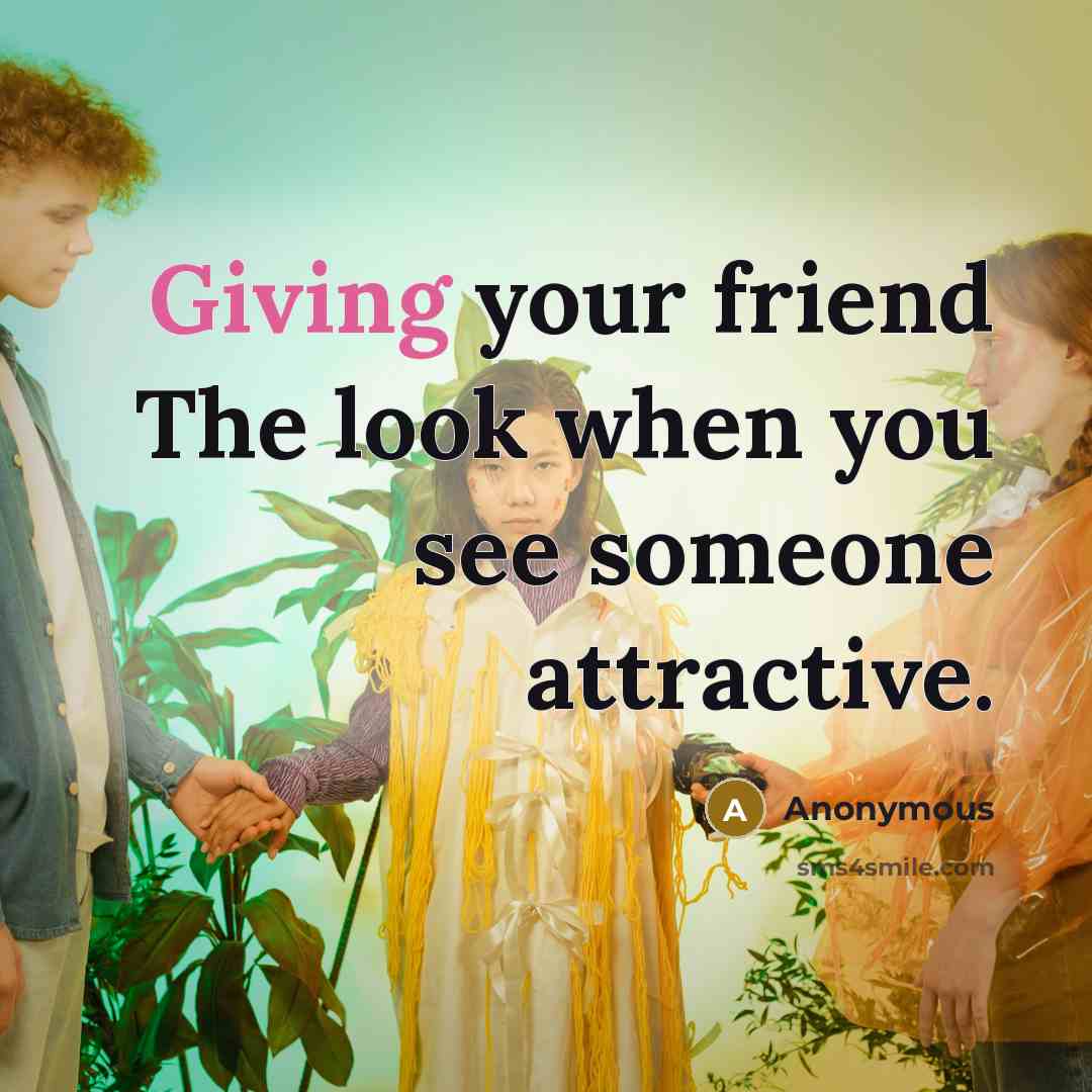 “Giving your friend The look when you see someone attractive.…” quote by Anonymous