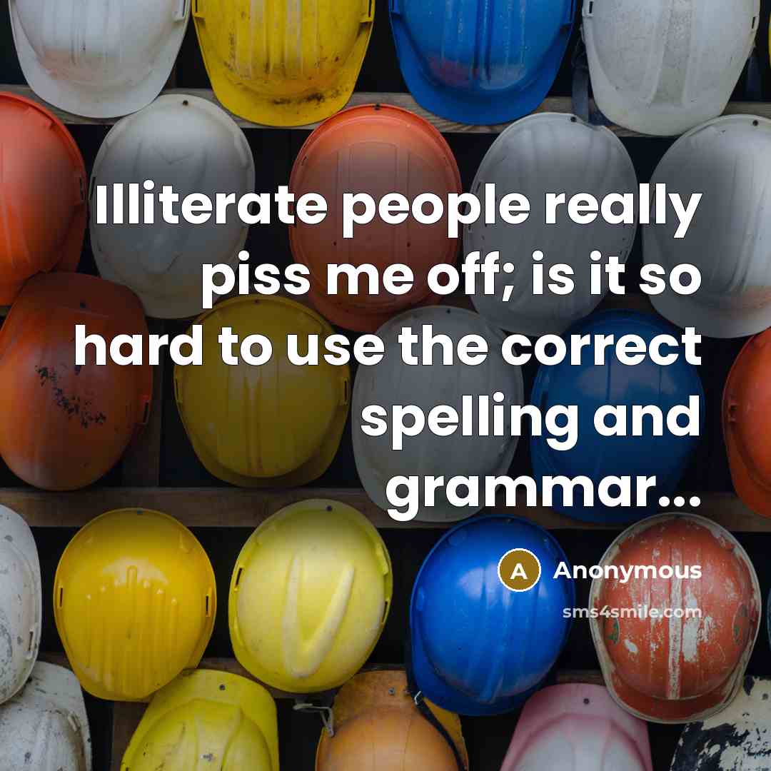 “Illiterate people really piss me off; is it so hard to use the correct spelling and grammar...” quote by Anonymous