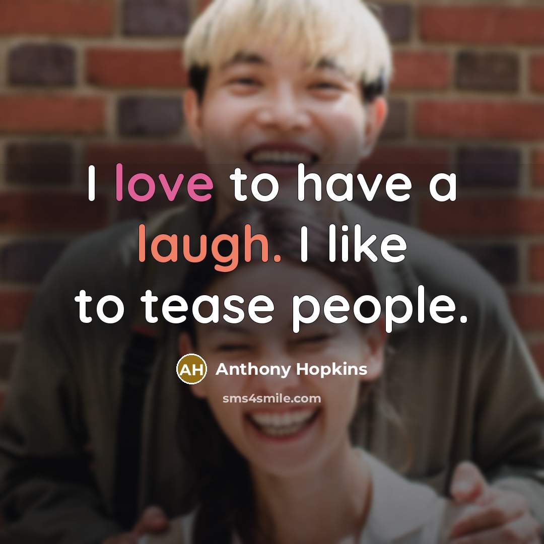 “I love to have a laugh. I like to tease people.” quote by Anthony Hopkins
