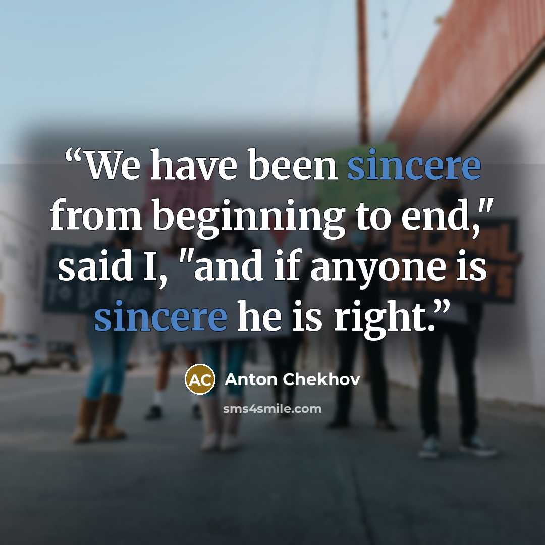 “We have been sincere from beginning to end," said I, "and if anyone is sincere he is right.” quote by Anton Chekhov
