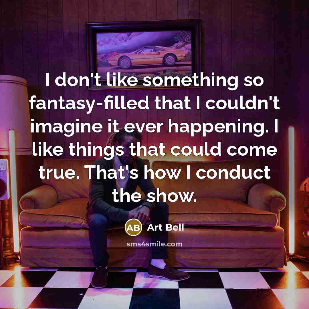 “I don't like something so fantasy-filled that I couldn't imagine…” quote by Art Bell
