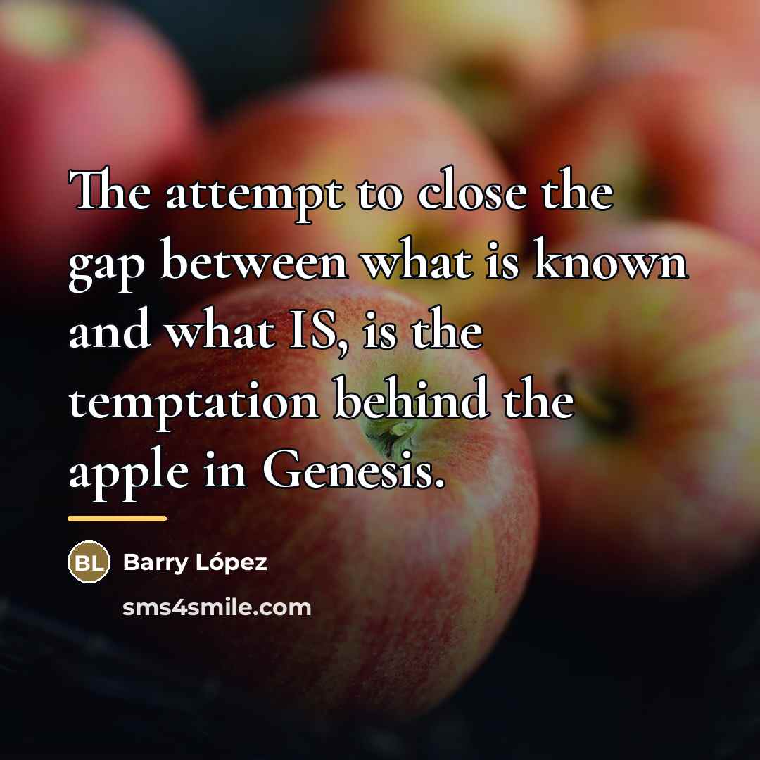 “The attempt to close the gap between what is known…” quote by Barry Lopez