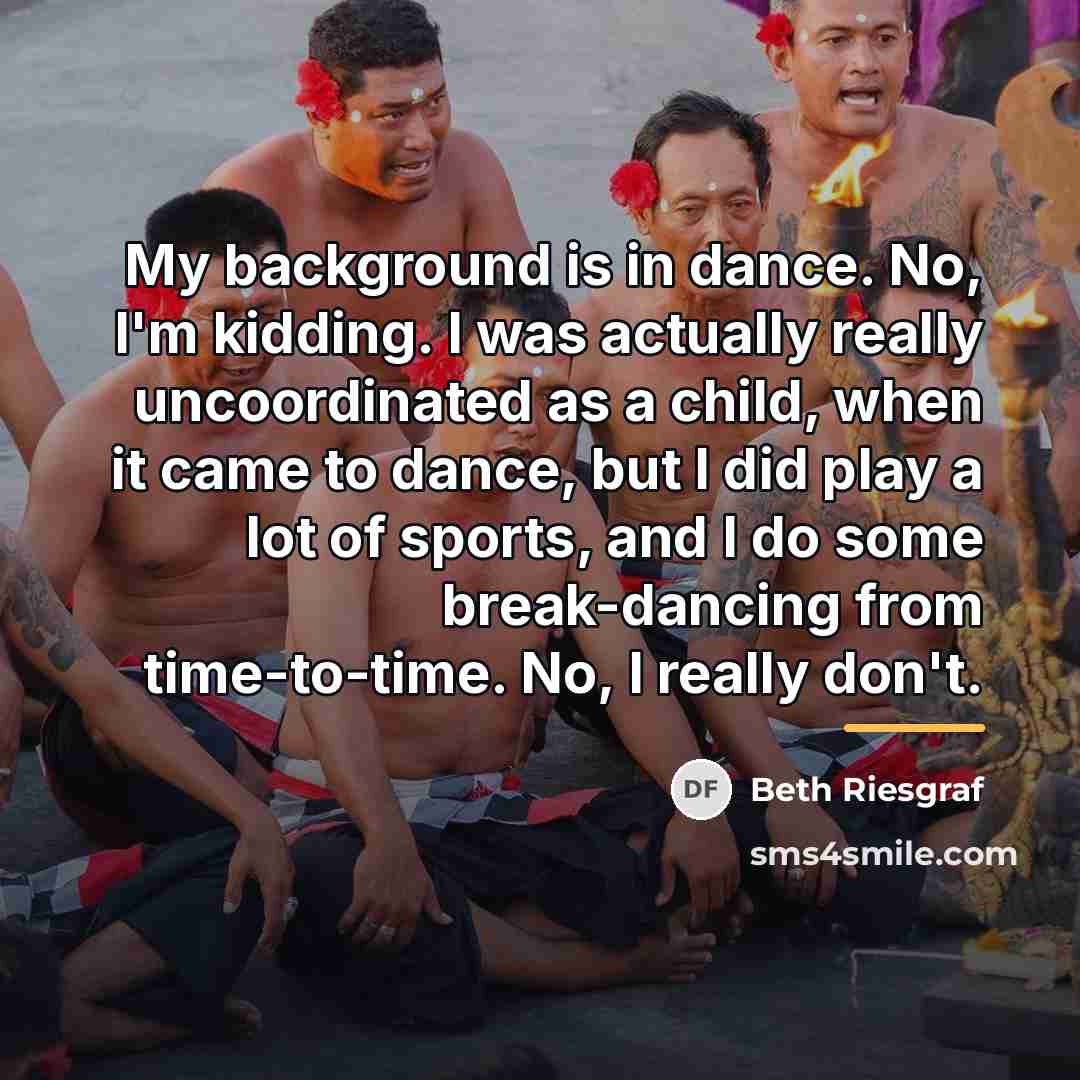 “My background is in dance. No, I'm kidding. I was…” quote by Beth Riesgraf