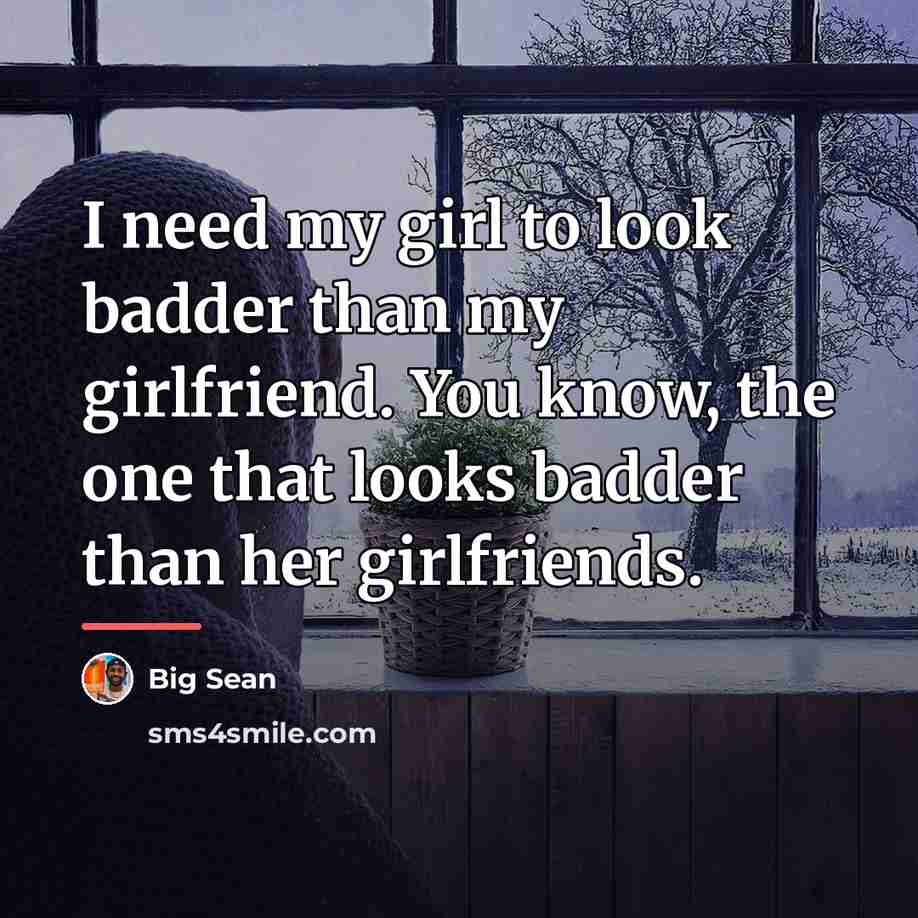 “I need my girl to look badder than my girlfriend.…” quote by Big Sean